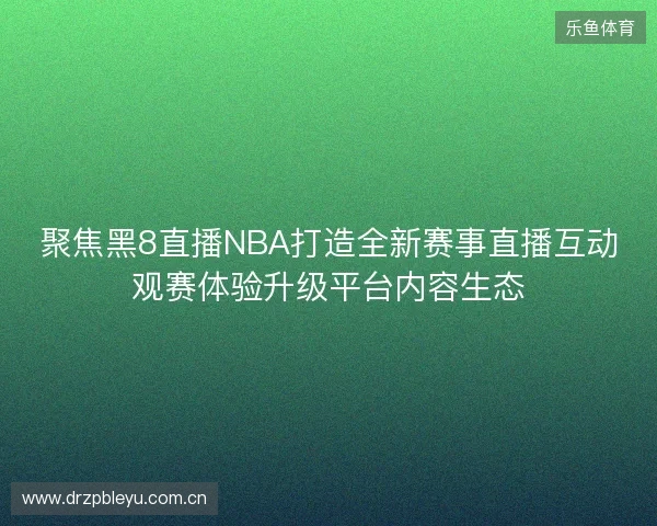 聚焦黑8直播NBA打造全新赛事直播互动观赛体验升级平台内容生态